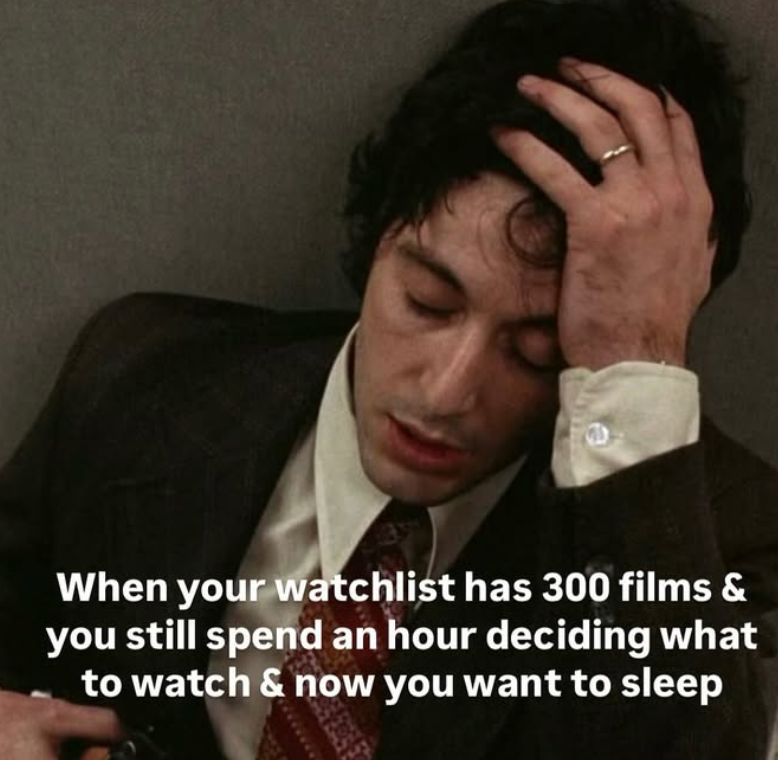 When your watchlist has 300 films & you still spend an hour deciding what to watch & now you want to sleep