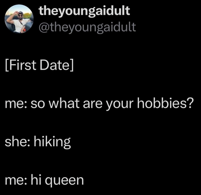 theyoungaidult @theyoungaidult [First Date] me: so what are your hobbies? she: hiking me: hi queen