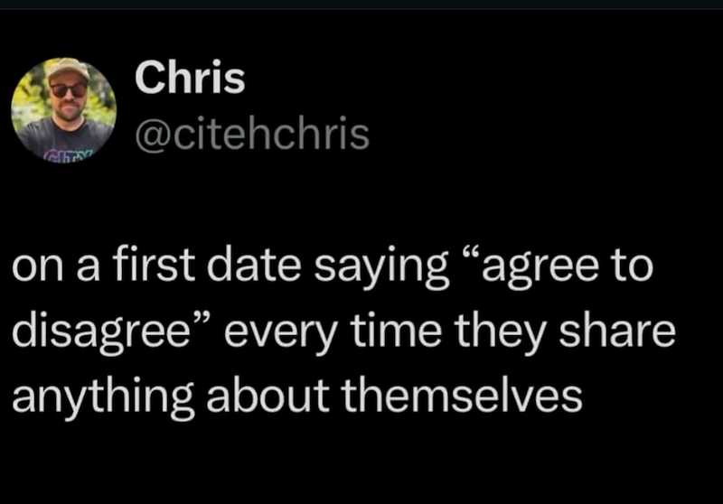 Chris @citehchris on a first date saying "agree to disagree" every time they share anything about themselves