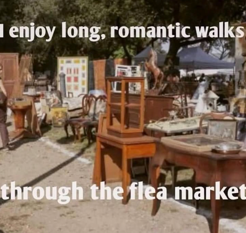 I enjoy long, romantic walks through the flea market