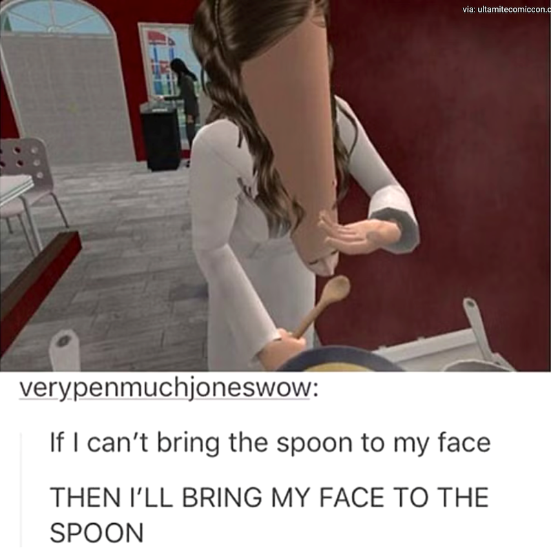 via: ultamitecomiccon.c verypenmuchjoneswow: If I can't bring the spoon to my face THEN I'LL BRING MY FACE TO THE SPOON