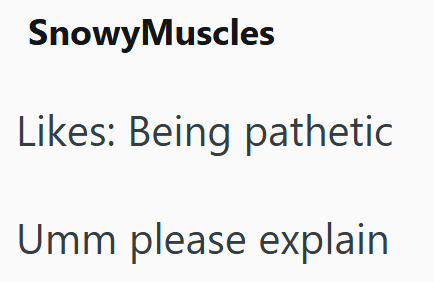 Snowy Muscles Likes: Being pathetic Umm please explain