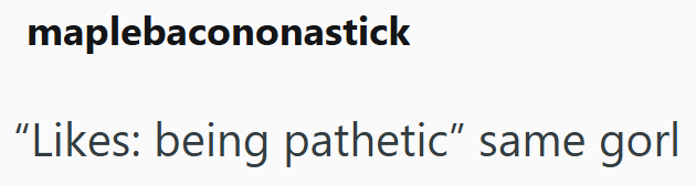 maplebacononastick "Likes: being pathetic" same gorl
