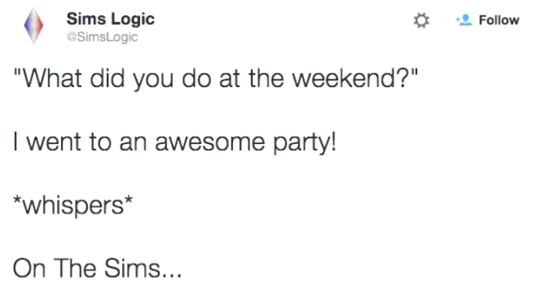 Sims Logic @SimsLogic "What did you do at the weekend?" I went to an awesome party! *whispers* On The Sims... Follow