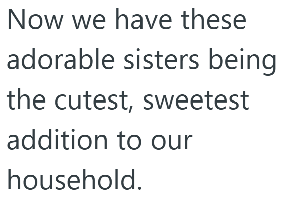 Now we have these adorable sisters being the cutest, sweetest addition to our household.