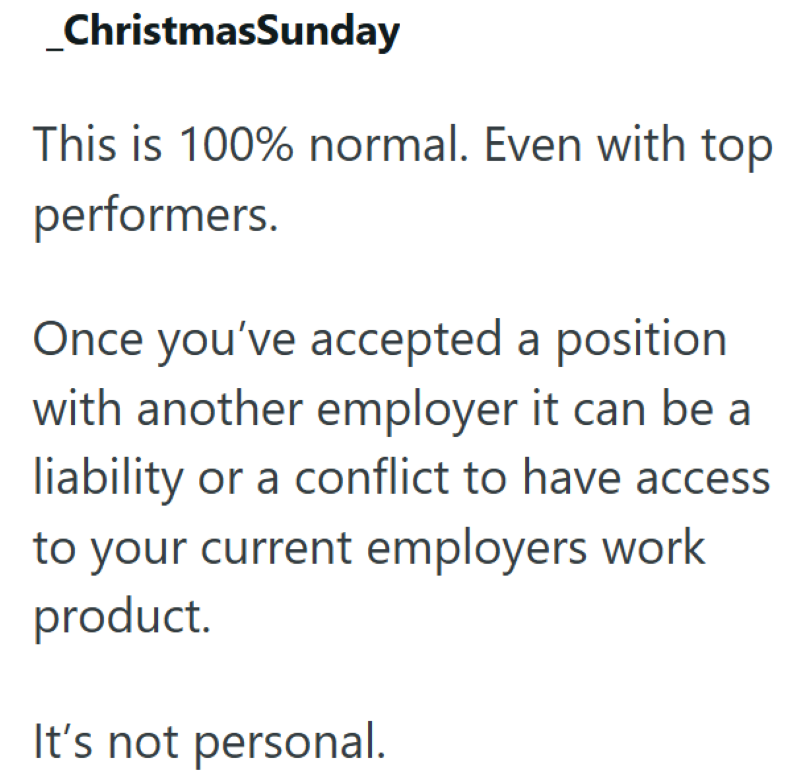 _ChristmasSunday This is 100% normal. Even with top performers. Once you've accepted a position with another employer it can be a liability or a conflict to have access to your current employers work product. It's not personal.
