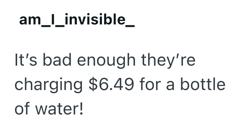 am_l_invisible_ It's bad enough they're charging $6.49 for a bottle of water!