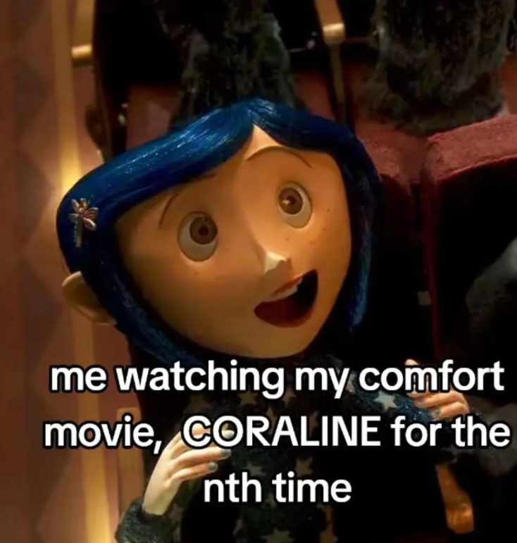 me watching my comfort movie, CORALINE for the nth time