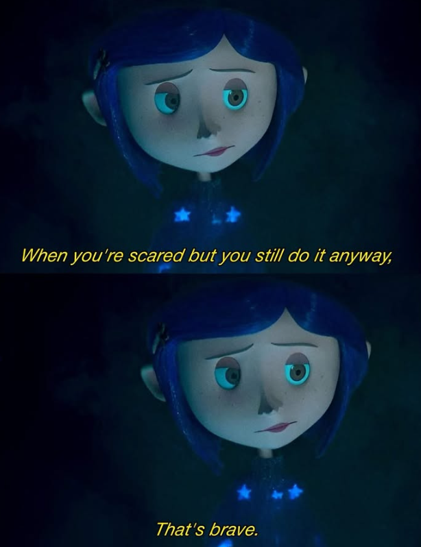 When you're scared but you still do it anyway, That's brave.