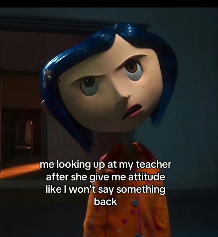 me looking up at my teacher after she give me attitude like I won't say something back