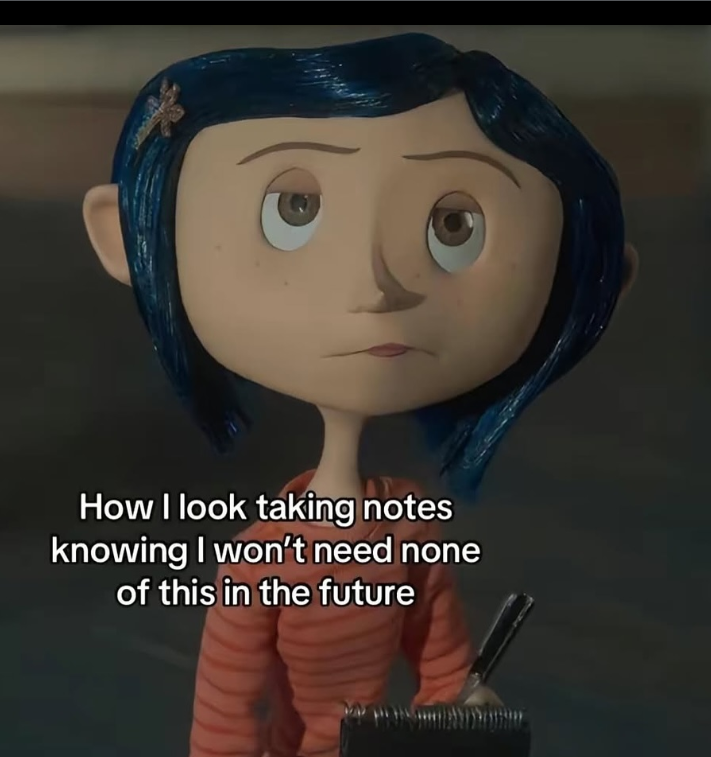 How I look taking notes knowing I won't need none of this in the future