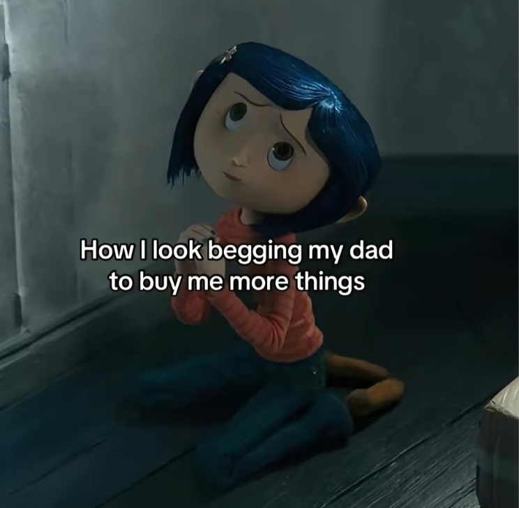 How I look begging my dad to buy me more things