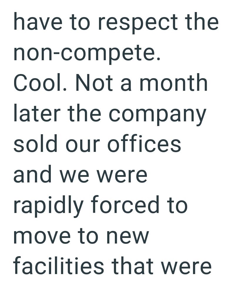 have to respect the non-compete. Cool. Not a month later the company sold our offices and we were rapidly forced to move to new facilities that were