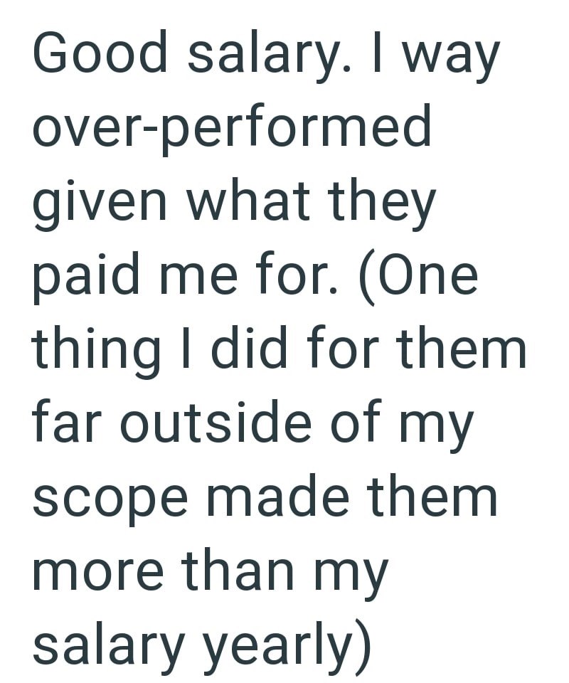 Good salary. I way over-performed given what they paid me for. (One thing I did for them far outside of my scope made them more than my salary yearly)