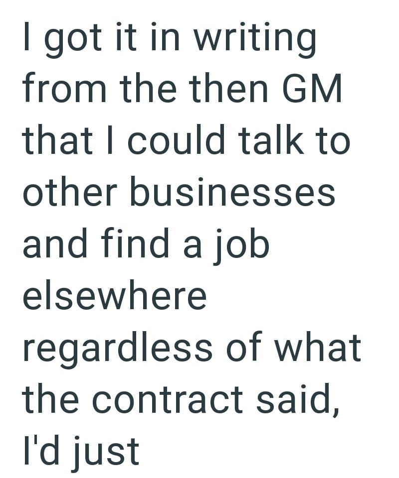 I got it in writing from the then GM that I could talk to other businesses and find a job elsewhere regardless of what the contract said, I'd just
