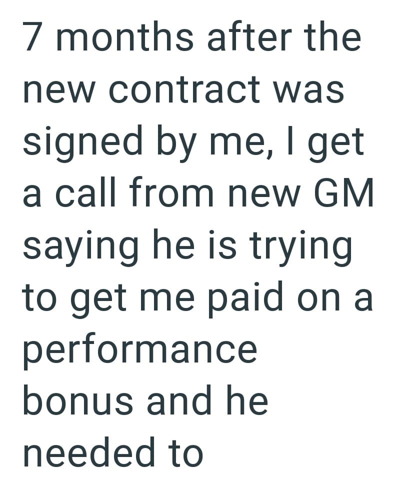 7 months after the new contract was signed by me, I get a call from new GM saying he is trying to get me paid on a performance bonus and he needed to