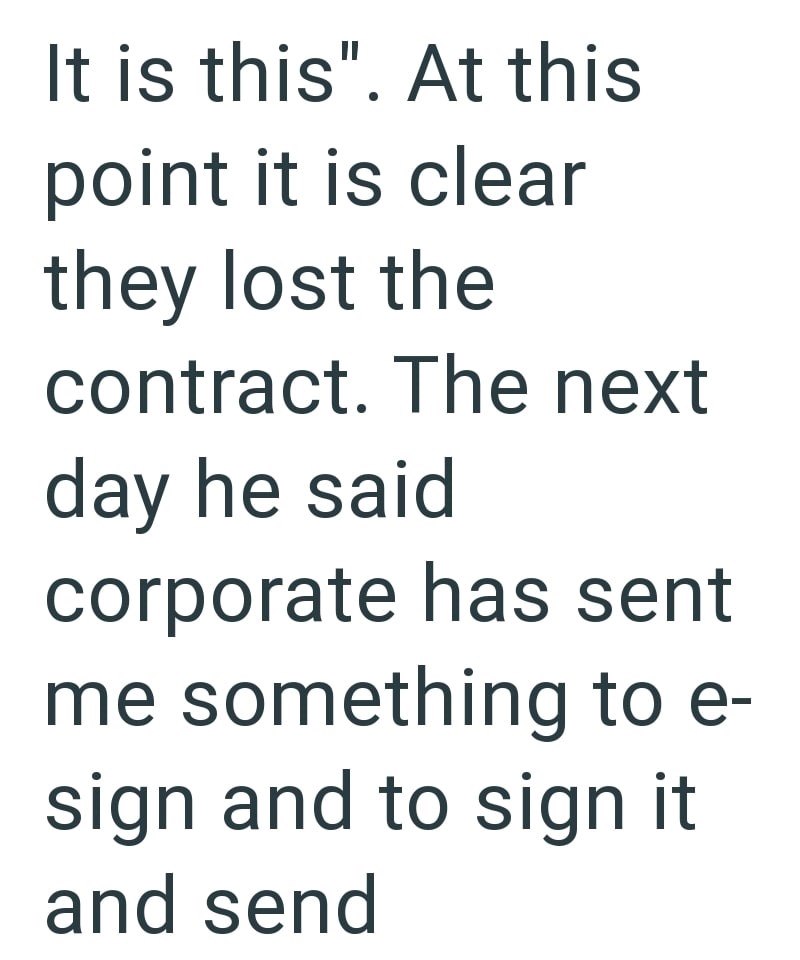 It is this". At this point it is clear they lost the contract. The next day he said corporate has sent me something to e- sign and to sign it and send