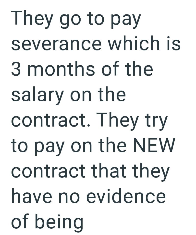They go to pay severance which is 3 months of the salary on the contract. They try to pay on the NEW contract that they have no evidence of being