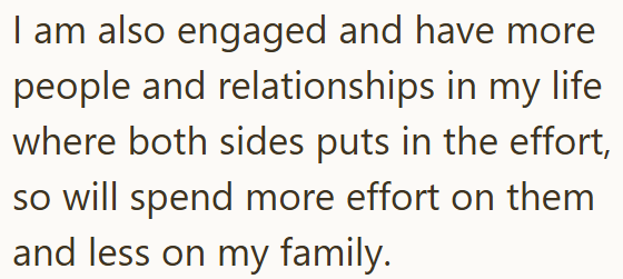 I am also engaged and have more people and relationships in my life where both sides puts in the effort, so will spend more effort on them and less on my family.