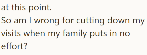 at this point. So am I wrong for cutting down my visits when my family puts in no effort?