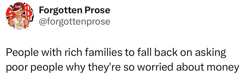 RAY Forgotten Prose @forgottenprose People with rich families to fall back on asking poor people why they're so worried about money