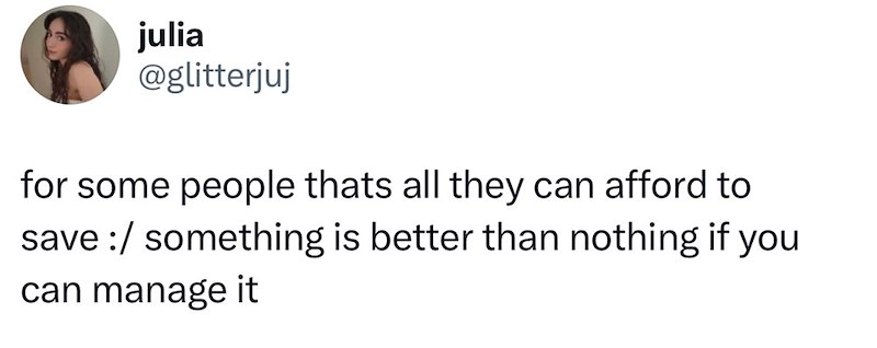 julia @glitterjuj for some people thats all they can afford to save:/ something is better than nothing if you can manage it