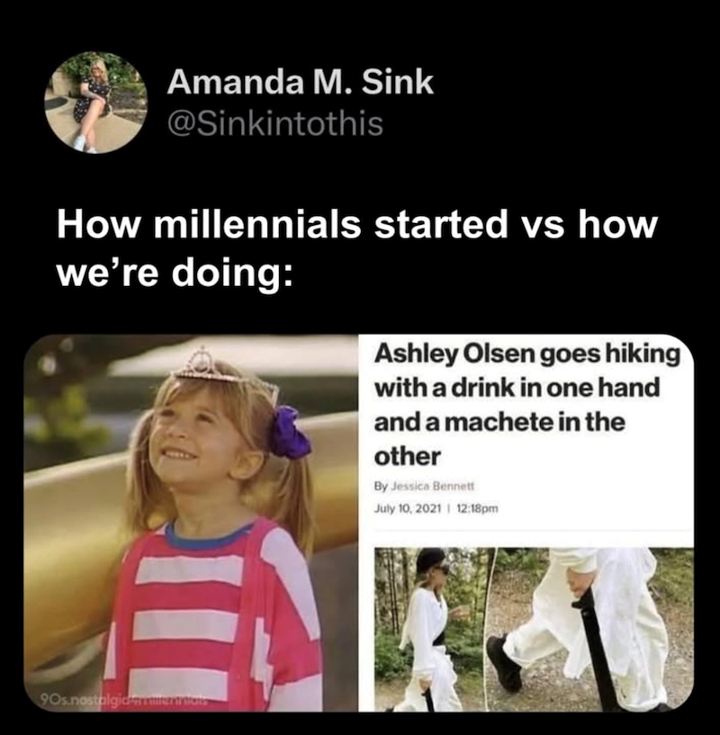 Amanda M. Sink @Sinkintothis How millennials started vs how we're doing: Ashley Olsen goes hiking with a drink in one hand and a machete in the other By Jessica Bennett July 10, 2021| 12:18pm 90s.nostalgidermentions