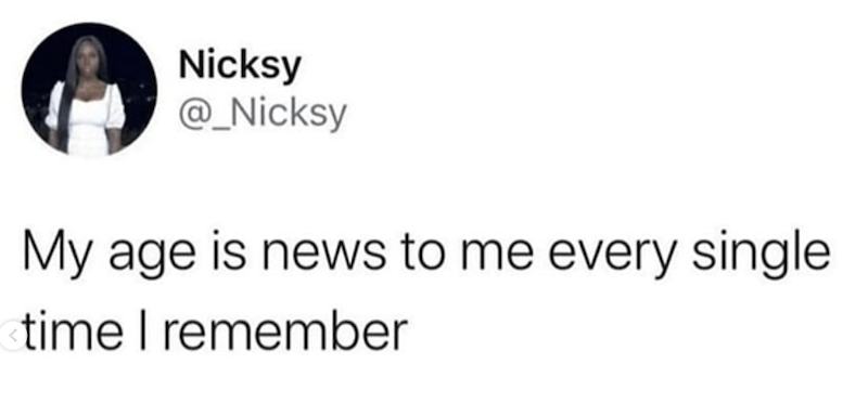 Nicksy @_Nicksy My age is news to me every single time I remember