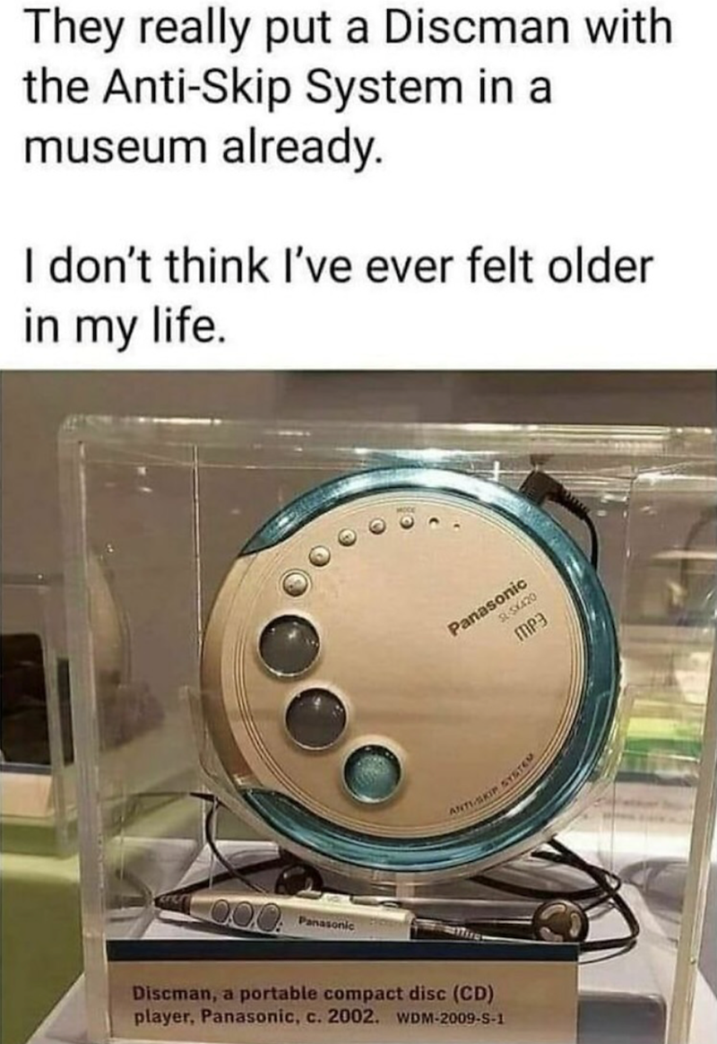 They really put a Discman with the Anti-Skip System in a museum already. I don't think I've ever felt older in my life. Panasonic SLSX420 MP3 ANTI-SKIP SYSTEM 0.0.0 Panasonic Discman, a portable compact disc (CD) player, Panasonic, c. 2002. WDM-2009-S-1