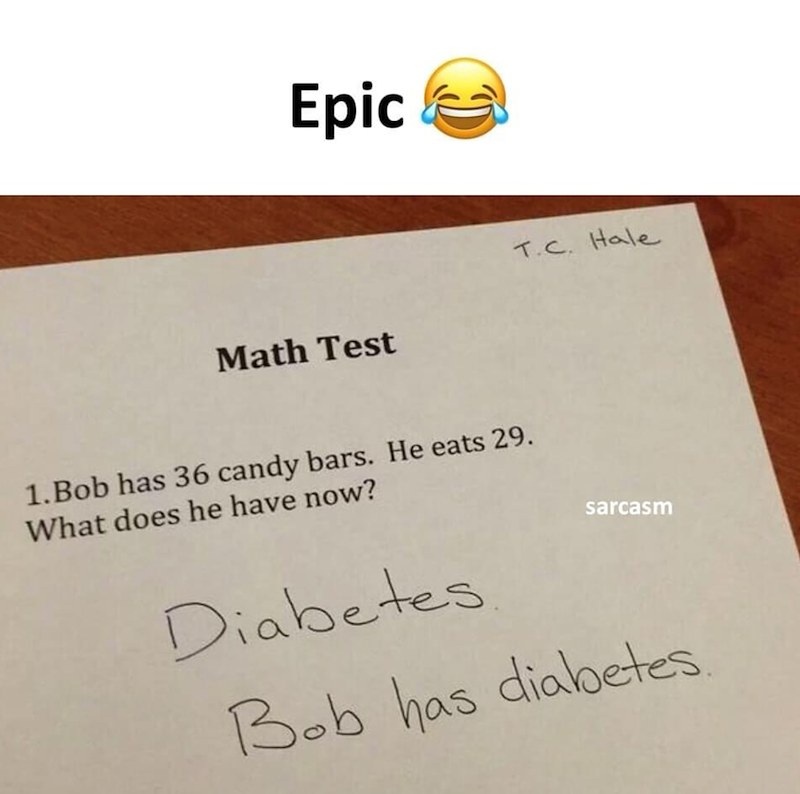 Epic C Math Test T.C. Hale 1.Bob has 36 candy bars. He eats 29. What does he have now? Diabetes sarcasm Bob has diabetes