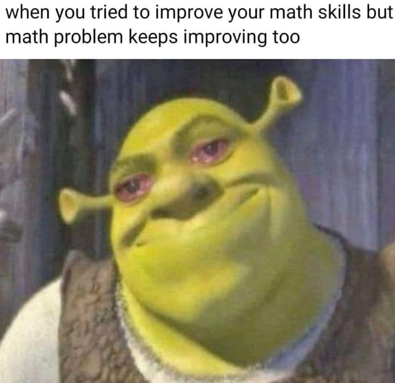 when you tried to improve your math skills but math problem keeps improving too