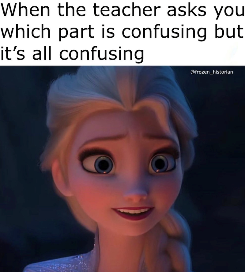 When the teacher asks you which part is confusing but it's all confusing @frozen_historian