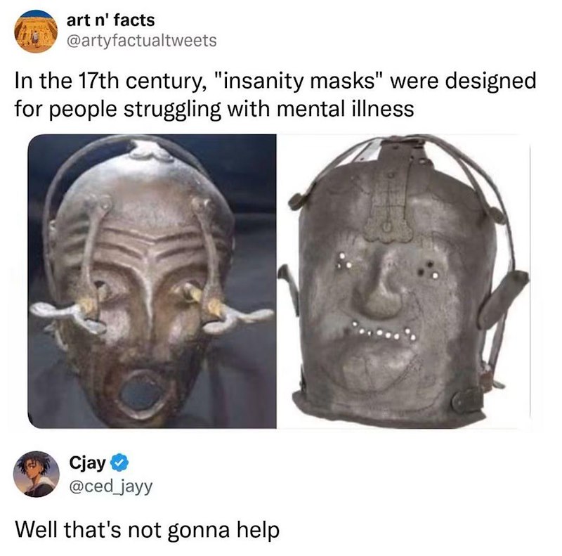 art n' facts @artyfactualtweets In the 17th century, "insanity masks" were designed for people struggling with mental illness Cjay ⭑ @ced_jayy Well that's not gonna help