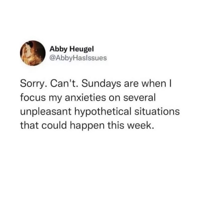 Abby Heugel @AbbyHaslssues Sorry. Can't. Sundays are when I focus my anxieties on several unpleasant hypothetical situations that could happen this week.