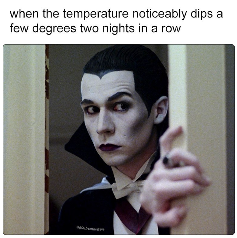 when the temperature noticeably dips a few degrees two nights in a row egrinsfromthegrave