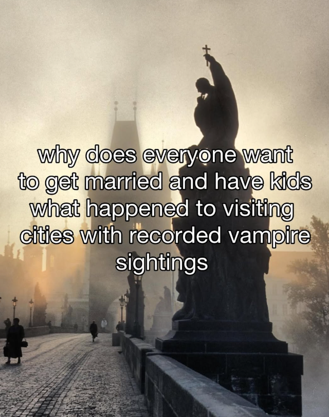 why does everyone want to get married and have kids what happened to visiting cities with recorded vampire sightings