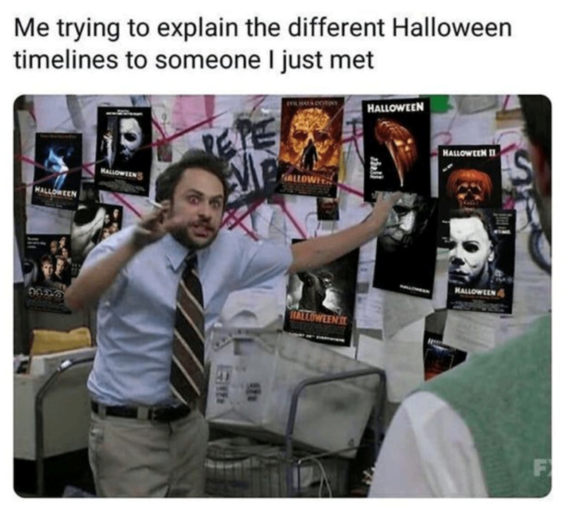 Me trying to explain the different Halloween timelines to someone I just met HALLOWEEN HALLOWEEN ALLOWEE 171 HALLOWEEN hell HALLOWEEN IT HALLOWEEN II HALLOWEEN