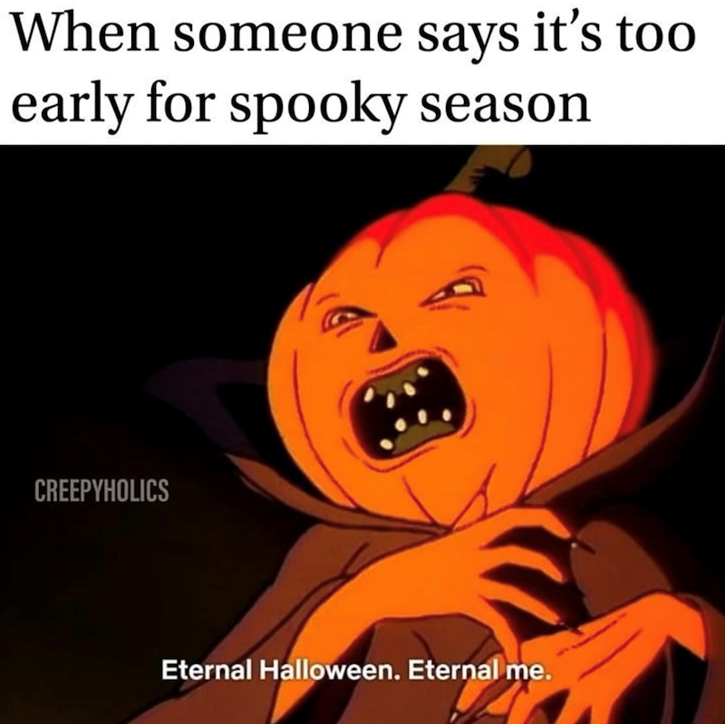 When someone says it's too early for spooky season CREEPYHOLICS Eternal Halloween. Eternal me.