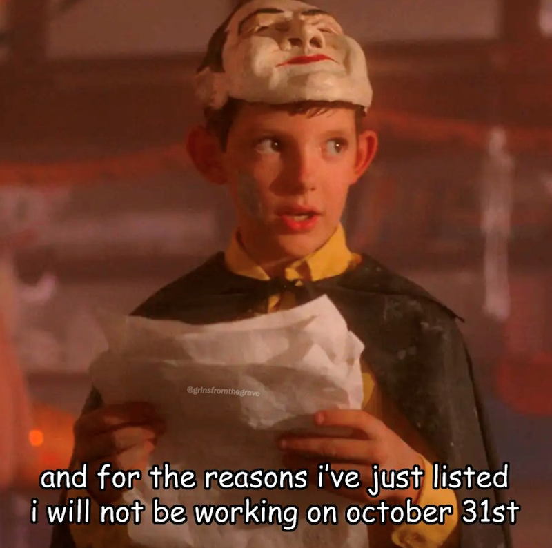 @grinsfromthegrave and for the reasons i've just listed i will not be working on october 31st