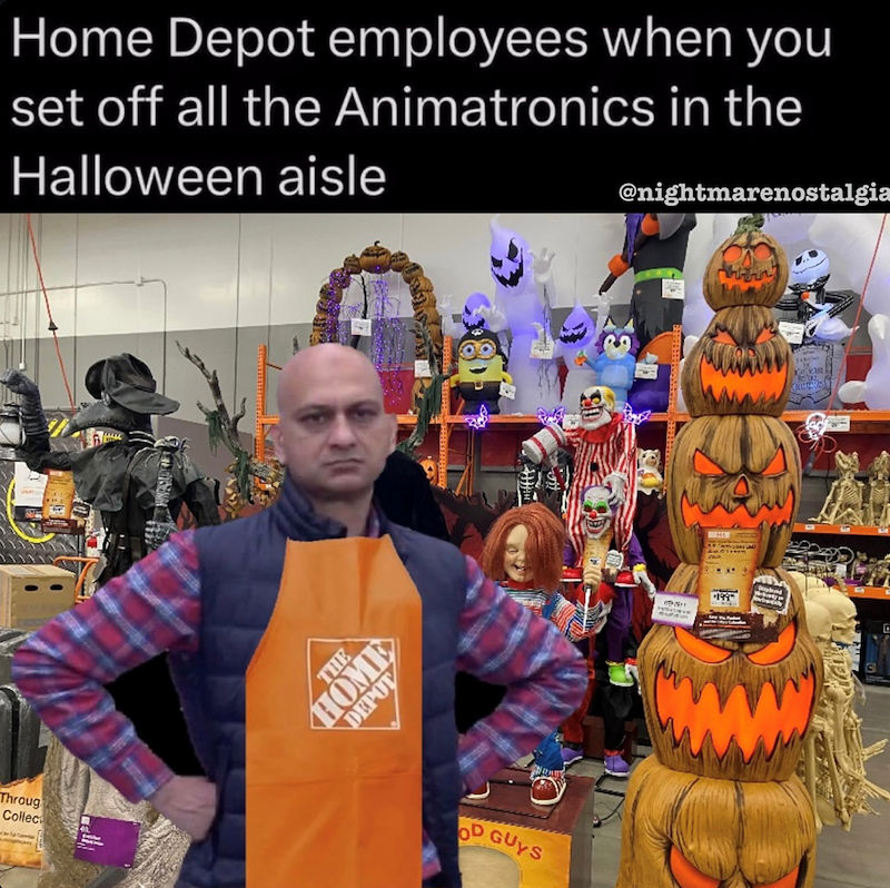 Throug Collect Home Depot employees when you set off all the Animatronics in the Halloween aisle @nightmarenostalgia THE HOME DEPOT OD GUYS