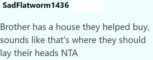 SadFlatworm 1436 Brother has a house they helped buy, sounds like that's where they should lay their heads NTA