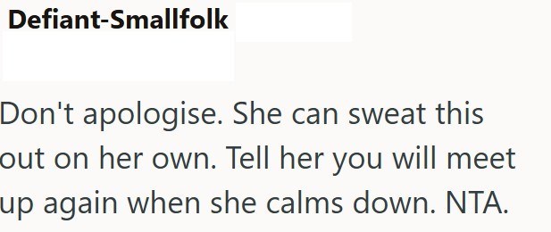 Defiant-Smallfolk Don't apologise. She can sweat this out on her own. Tell her you will meet up again when she calms down. NTA.