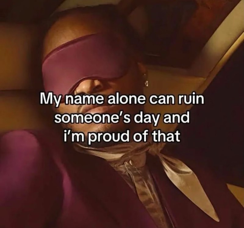 My name alone can ruin someone's day and i'm proud of that