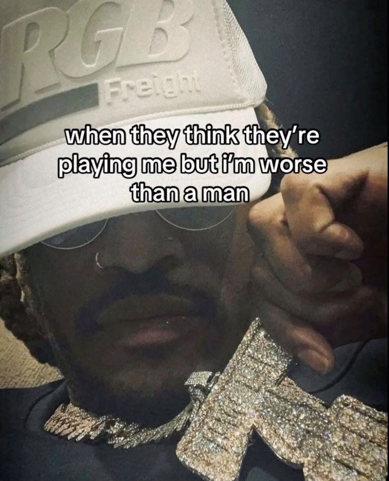 Freight when they think they're playing me but i'm worse than a man