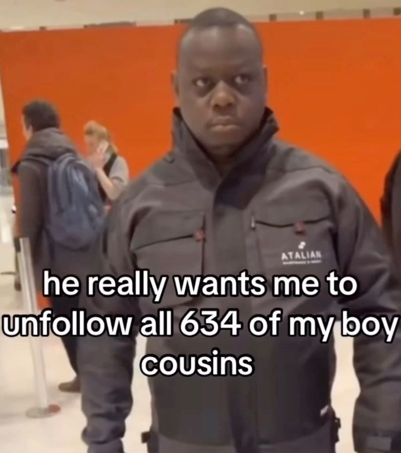 ATALIAN he really wants me to unfollow all 634 of my boy cousins