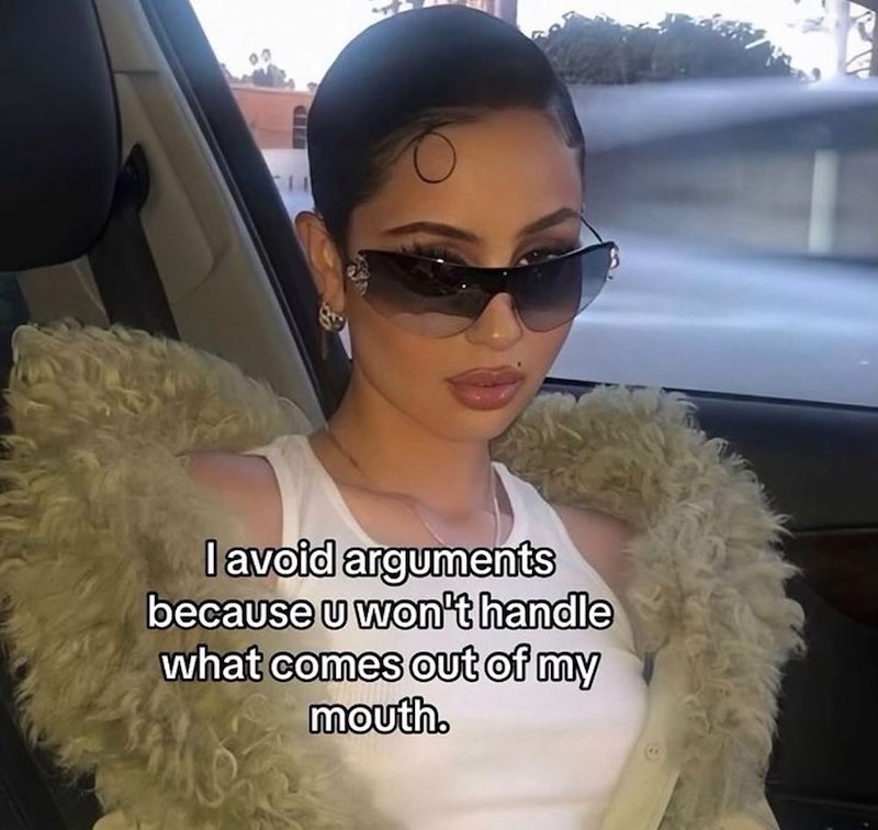 I avoid arguments because u won't handle what comes out of my mouth.
