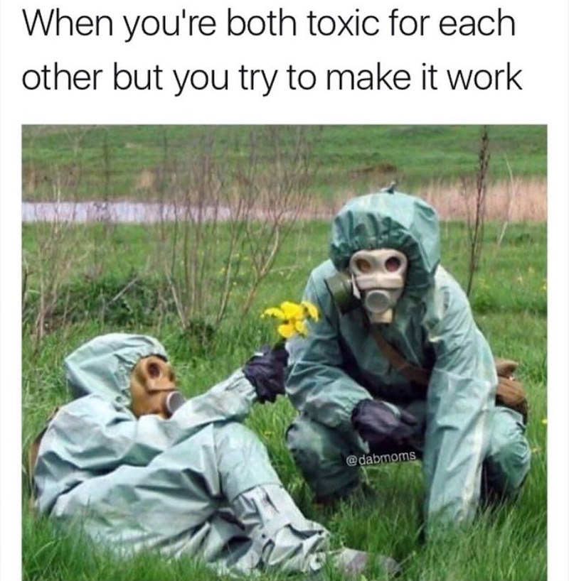 When you're both toxic for each other but you try to make it work @dabmoms