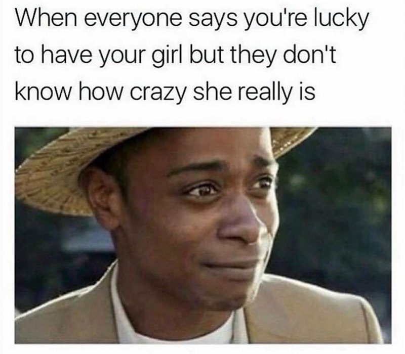 When everyone says you're lucky to have your girl but they don't know how crazy she really is