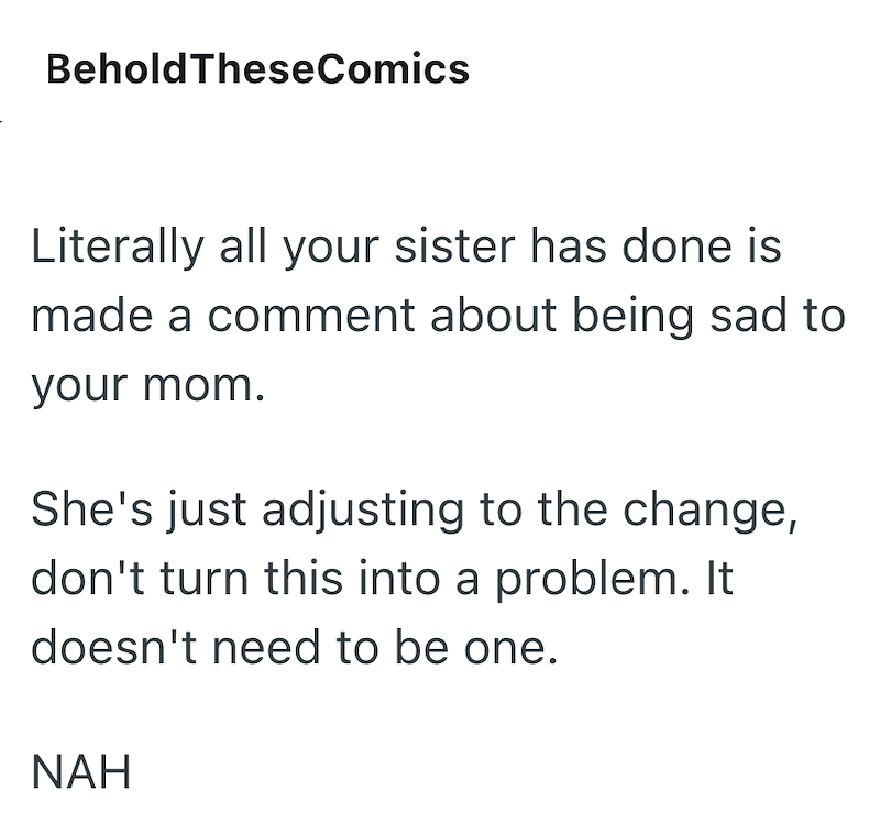 Behold TheseComics Literally all your sister has done is made a comment about being sad to your mom. She's just adjusting to the change, don't turn this into a problem. It doesn't need to be one. NAH