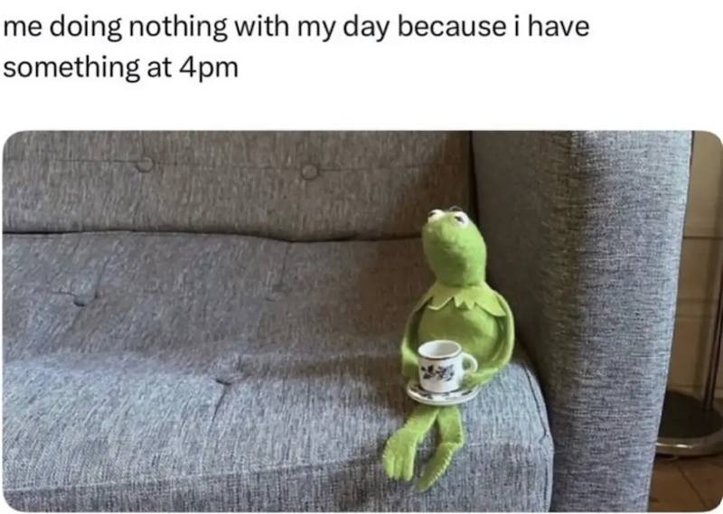 me doing nothing with my day because i have something at 4pm